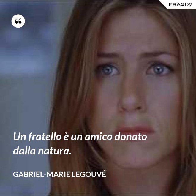 Un fratello è un amico donato dalla natura. - Gabriel-Marie Legouvé