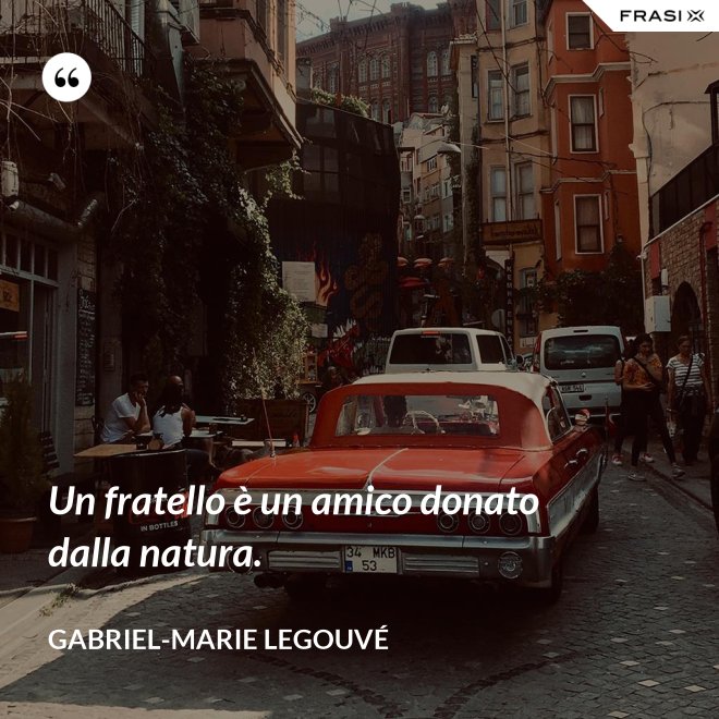 Un fratello è un amico donato dalla natura. - Gabriel-Marie Legouvé