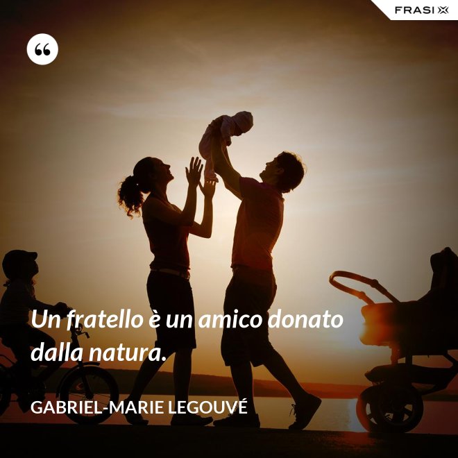 Un fratello è un amico donato dalla natura. - Gabriel-Marie Legouvé