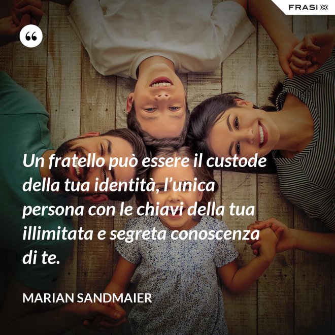 Un fratello può essere il custode della tua identità, l’unica persona con le chiavi della tua illimitata e segreta conoscenza di te. - Marian Sandmaier