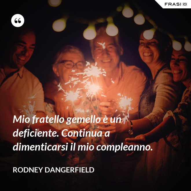 Mio fratello gemello è un deficiente. Continua a dimenticarsi il mio compleanno. - Rodney Dangerfield