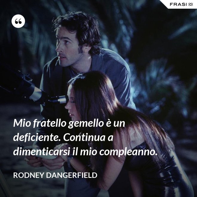 Mio fratello gemello è un deficiente. Continua a dimenticarsi il mio compleanno. - Rodney Dangerfield