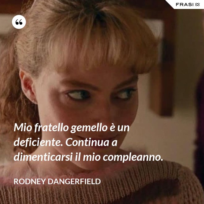 Mio fratello gemello è un deficiente. Continua a dimenticarsi il mio compleanno. - Rodney Dangerfield