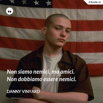 Non siamo nemici, ma amici. Non dobbiamo essere nemici. - Danny Vinyard