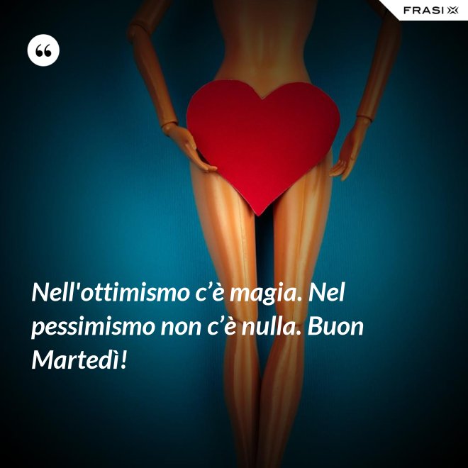 Nell'ottimismo c’è magia. Nel pessimismo non c’è nulla. Buon Martedì! - Anonimo