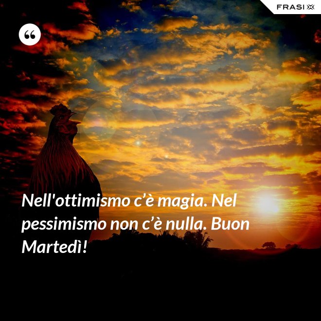 Nell'ottimismo c’è magia. Nel pessimismo non c’è nulla. Buon Martedì! - Anonimo