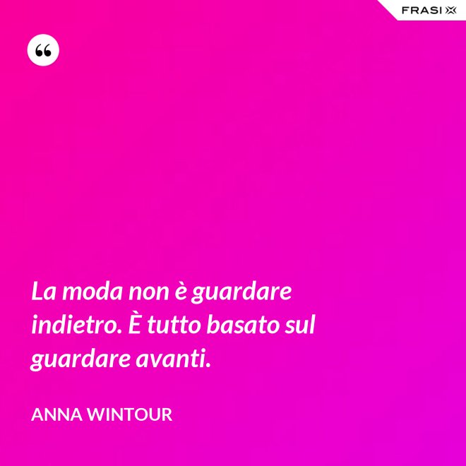 La moda non è guardare indietro. È tutto basato sul guardare avanti. - Anna Wintour