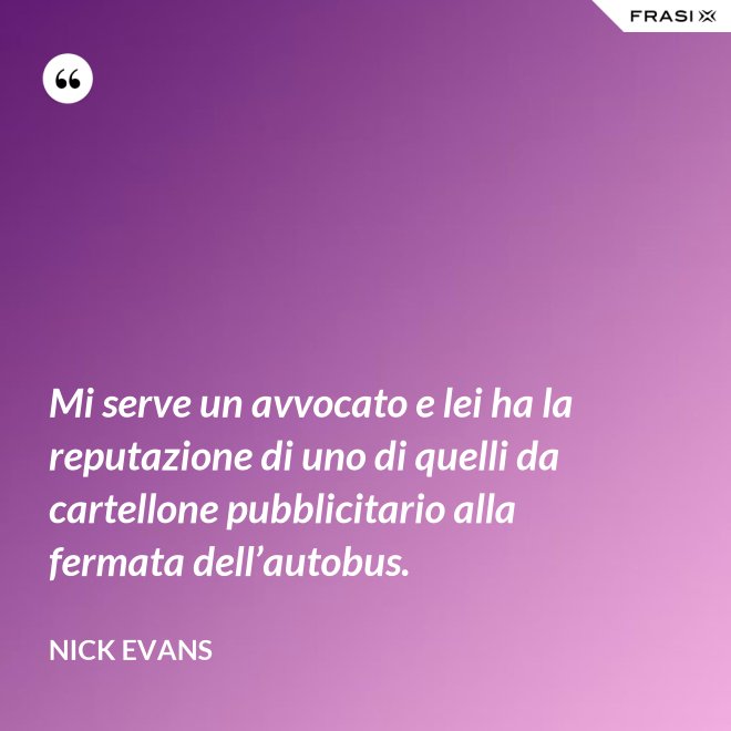 Mi serve un avvocato e lei ha la reputazione di uno di quelli da cartellone pubblicitario alla fermata dell’autobus. - Nick Evans