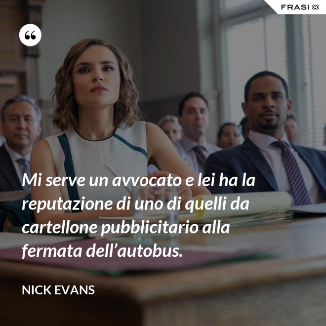 Mi serve un avvocato e lei ha la reputazione di uno di quelli da cartellone pubblicitario alla fermata dell’autobus. - Nick Evans