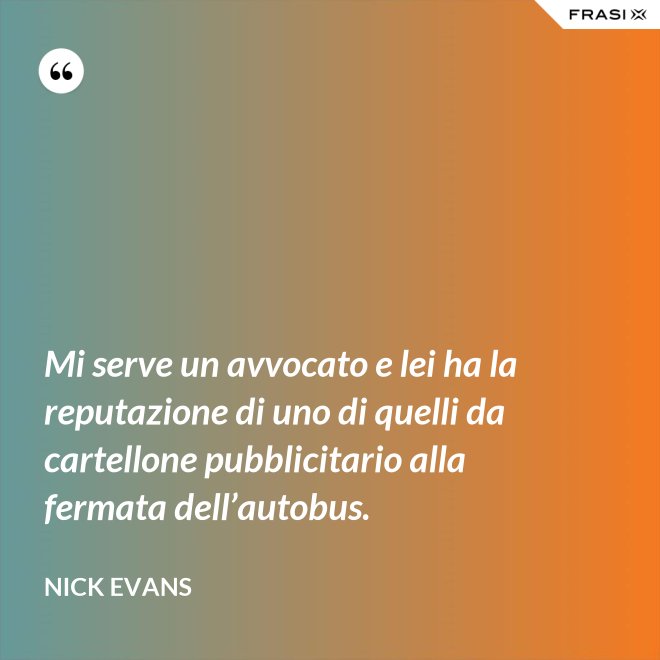 Mi serve un avvocato e lei ha la reputazione di uno di quelli da cartellone pubblicitario alla fermata dell’autobus. - Nick Evans