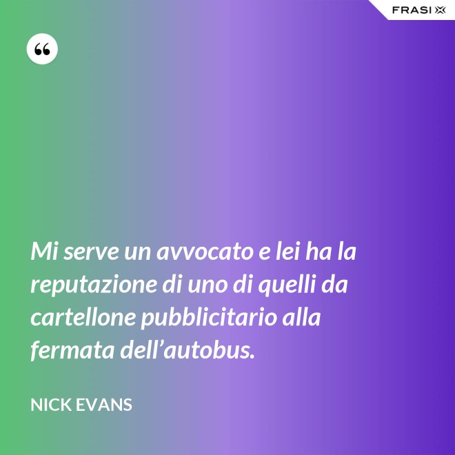 Mi serve un avvocato e lei ha la reputazione di uno di quelli da cartellone pubblicitario alla fermata dell’autobus. - Nick Evans