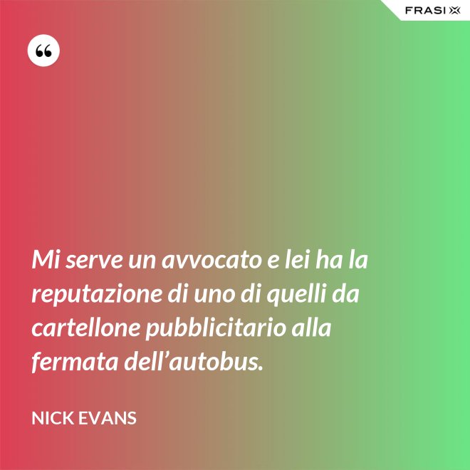 Mi serve un avvocato e lei ha la reputazione di uno di quelli da cartellone pubblicitario alla fermata dell’autobus. - Nick Evans