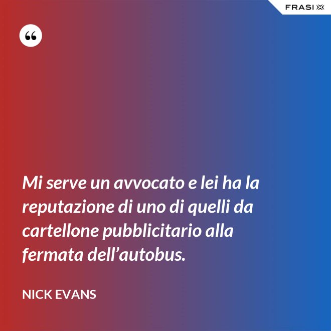 Mi serve un avvocato e lei ha la reputazione di uno di quelli da cartellone pubblicitario alla fermata dell’autobus. - Nick Evans