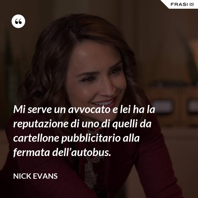 Mi serve un avvocato e lei ha la reputazione di uno di quelli da cartellone pubblicitario alla fermata dell’autobus. - Nick Evans