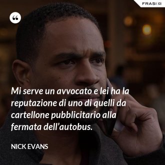 Mi serve un avvocato e lei ha la reputazione di uno di quelli da cartellone pubblicitario alla fermata dell’autobus. - Nick Evans