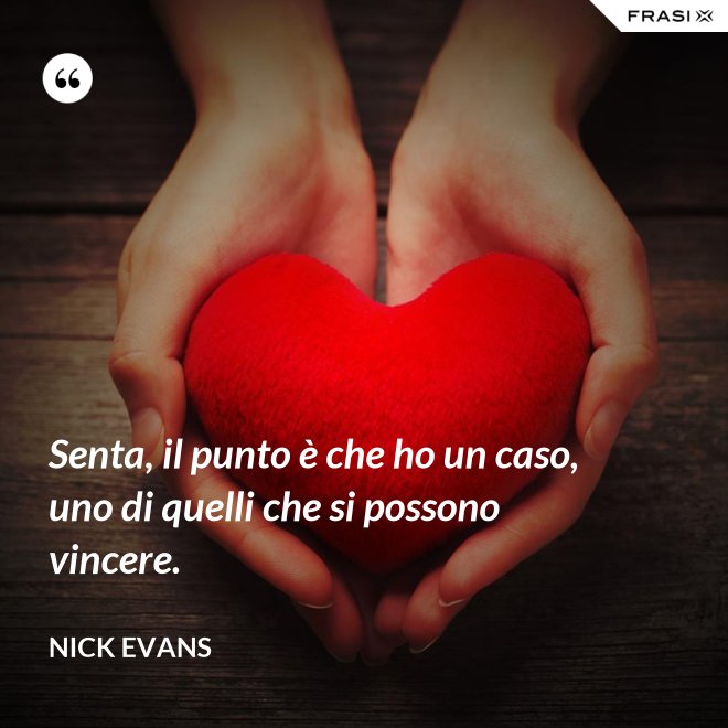 Senta, il punto è che ho un caso, uno di quelli che si possono vincere. - Nick Evans
