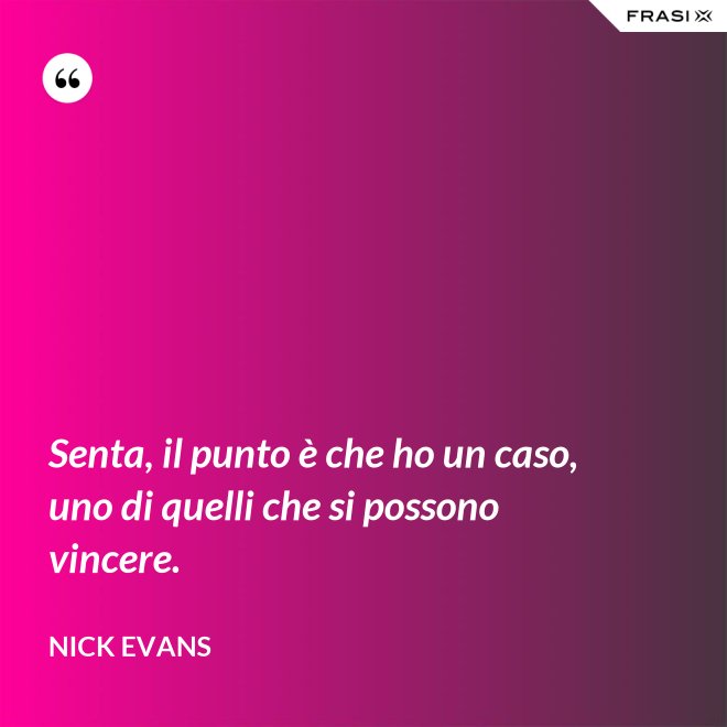 Senta, il punto è che ho un caso, uno di quelli che si possono vincere. - Nick Evans