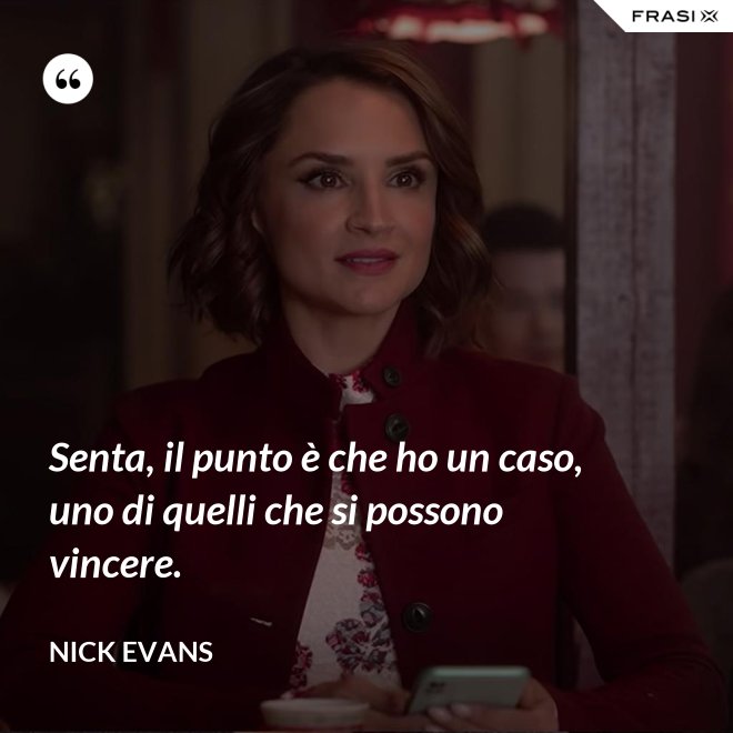 Senta, il punto è che ho un caso, uno di quelli che si possono vincere. - Nick Evans