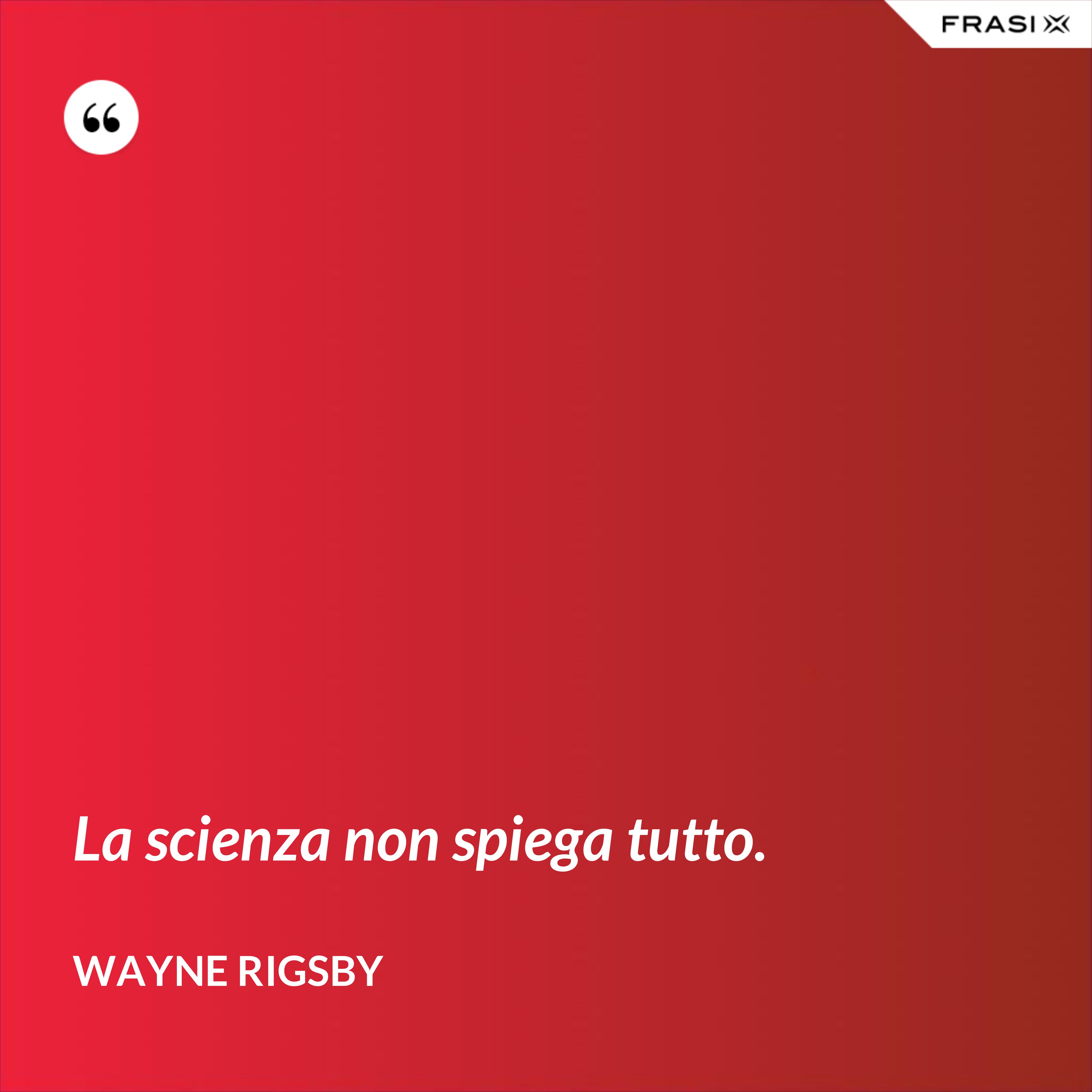 La scienza non spiega tutto. - Wayne Rigsby
