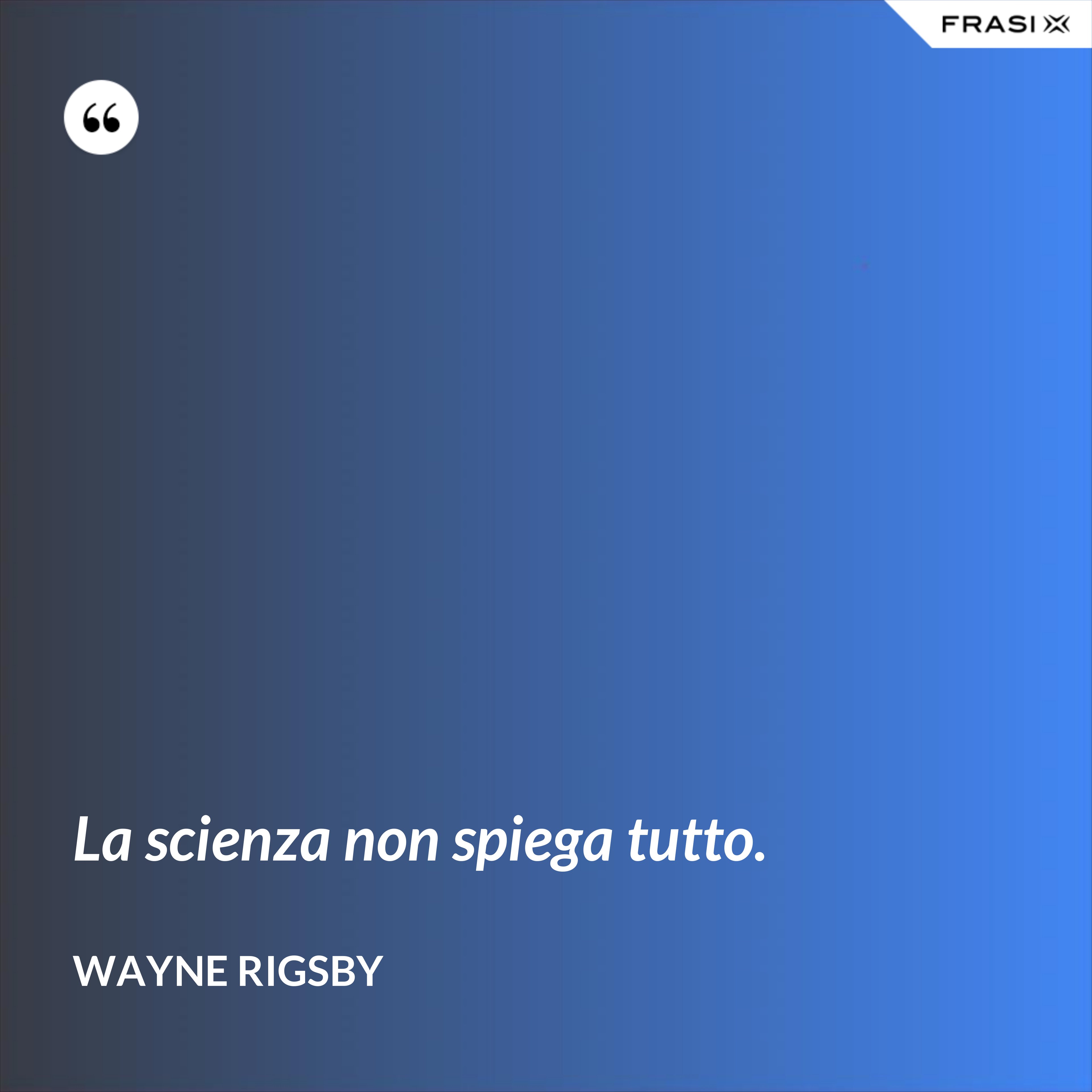 La scienza non spiega tutto. - Wayne Rigsby