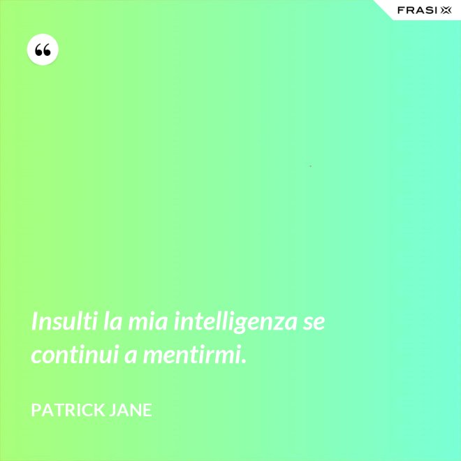 Insulti la mia intelligenza se continui a mentirmi. - Patrick Jane