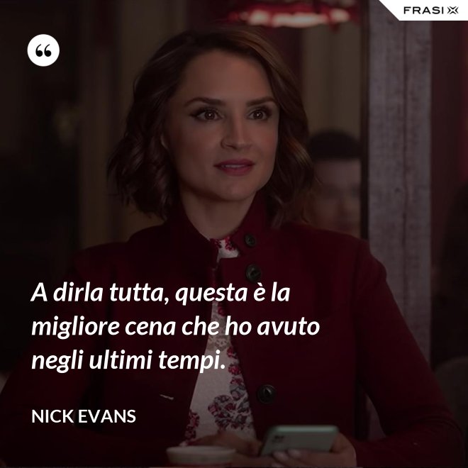 A dirla tutta, questa è la migliore cena che ho avuto negli ultimi tempi. - Nick Evans