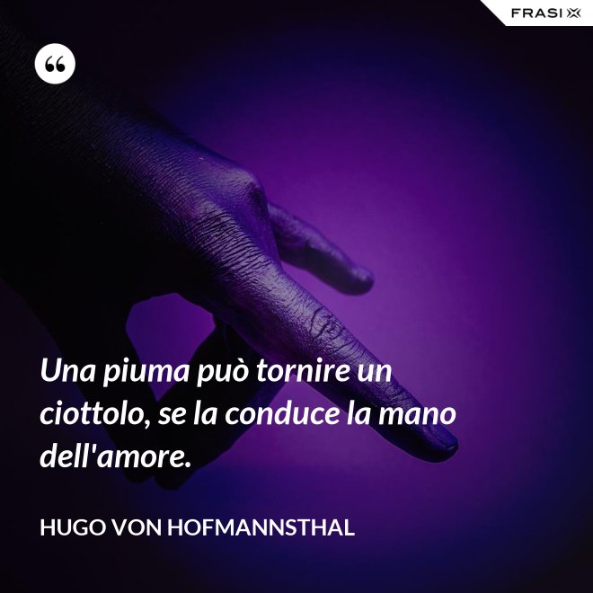 Una piuma può tornire un ciottolo, se la conduce la mano dell'amore. - Hugo von Hofmannsthal