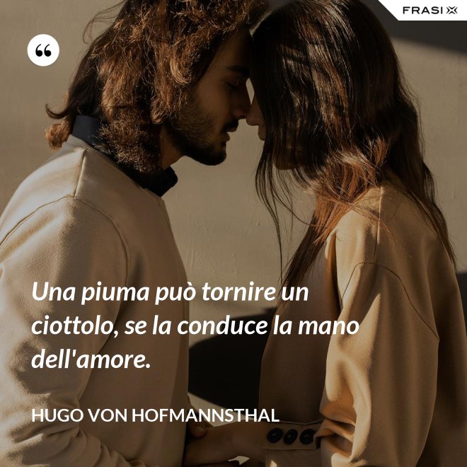 Una piuma può tornire un ciottolo, se la conduce la mano dell'amore. - Hugo von Hofmannsthal