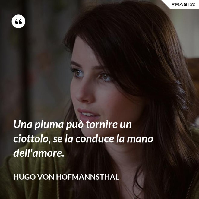 Una piuma può tornire un ciottolo, se la conduce la mano dell'amore. - Hugo von Hofmannsthal