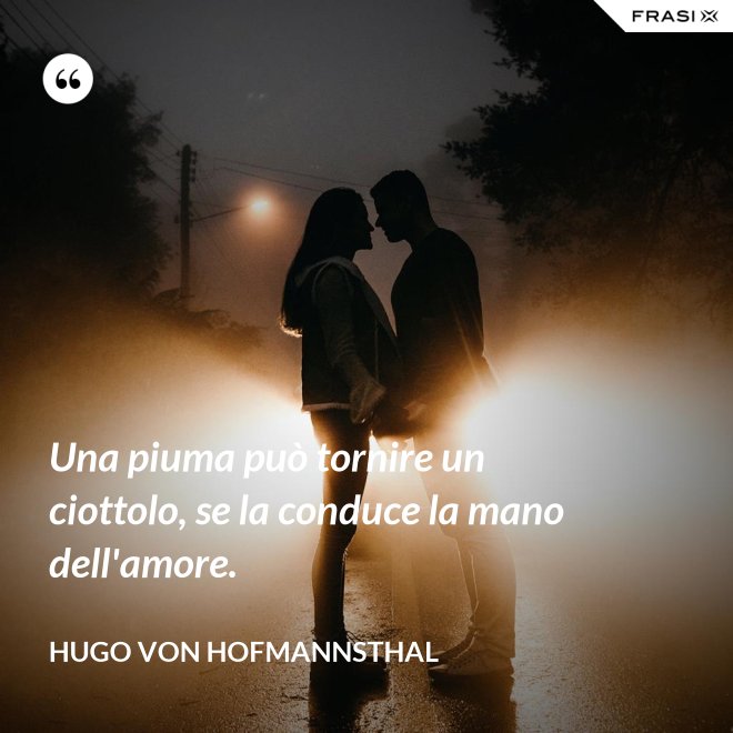 Una piuma può tornire un ciottolo, se la conduce la mano dell'amore. - Hugo von Hofmannsthal