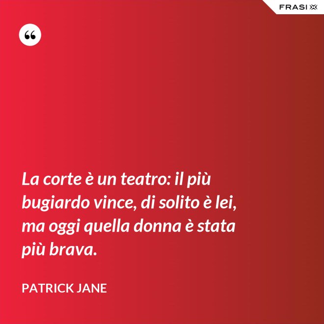 La corte è un teatro: il più bugiardo vince, di solito è lei, ma oggi quella donna è stata più brava. - Patrick Jane