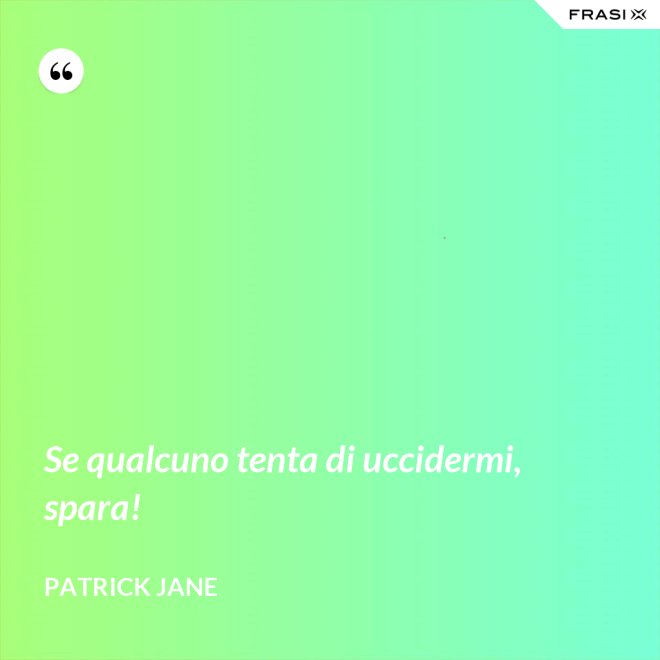 Se qualcuno tenta di uccidermi, spara! - Patrick Jane