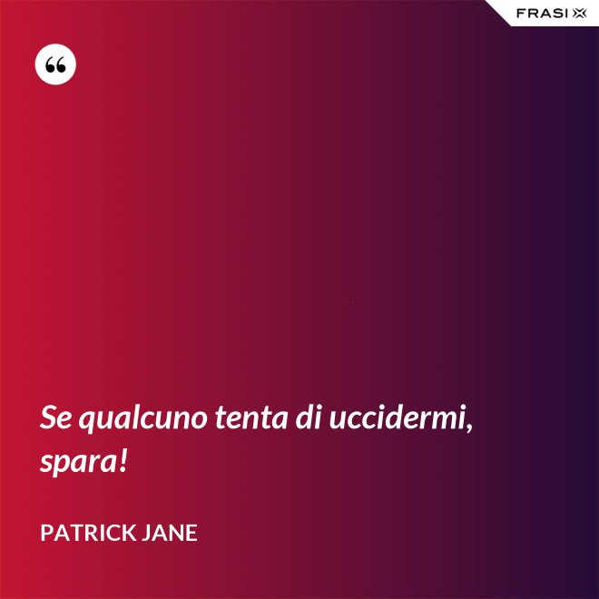 Se qualcuno tenta di uccidermi, spara! - Patrick Jane