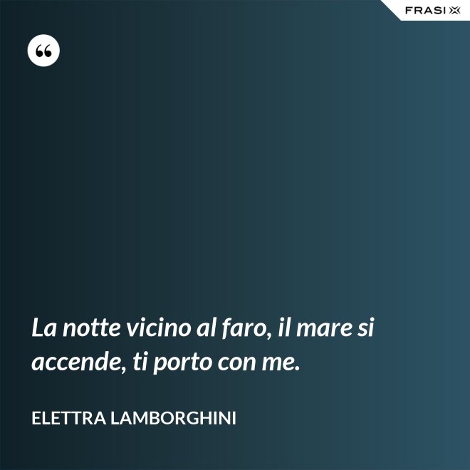 La notte vicino al faro, il mare si accende, ti porto con me. - Elettra Lamborghini