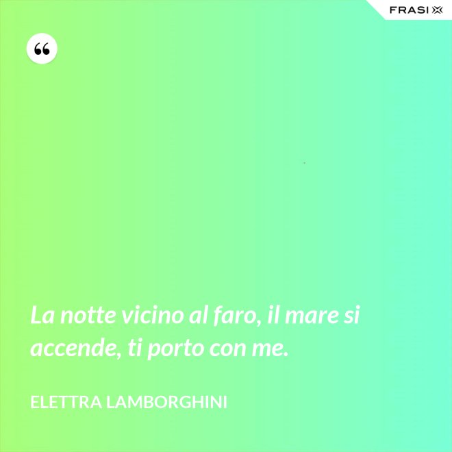 La notte vicino al faro, il mare si accende, ti porto con me. - Elettra Lamborghini