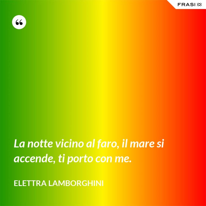 La notte vicino al faro, il mare si accende, ti porto con me. - Elettra Lamborghini