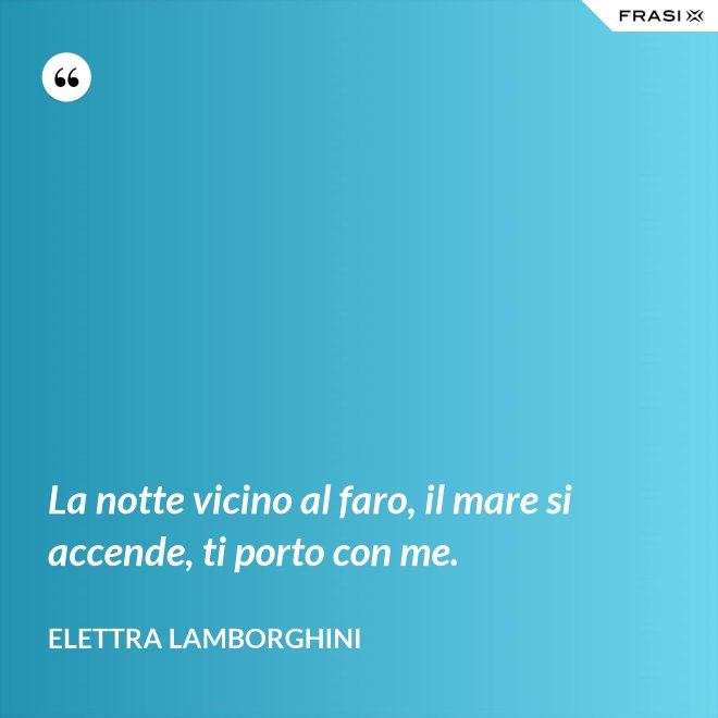 La notte vicino al faro, il mare si accende, ti porto con me. - Elettra Lamborghini