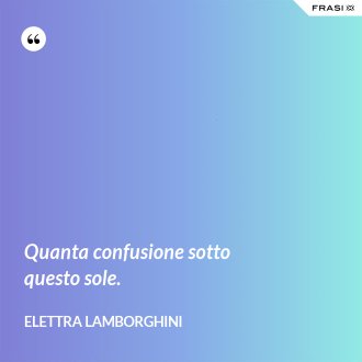 Quanta confusione sotto questo sole. - Elettra Lamborghini