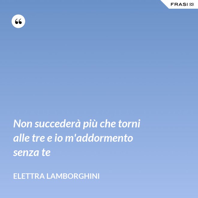 Non succederà più che torni alle tre e io m'addormento senza te - Elettra Lamborghini