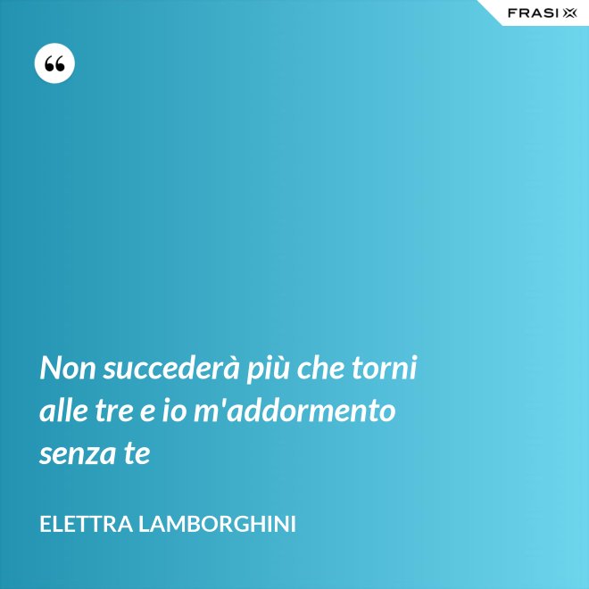 Non succederà più che torni alle tre e io m'addormento senza te - Elettra Lamborghini