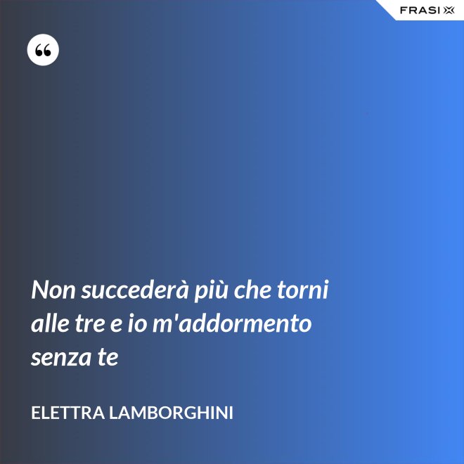 Non succederà più che torni alle tre e io m'addormento senza te - Elettra Lamborghini