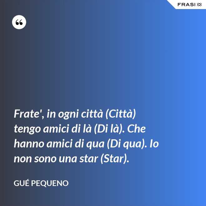 Frate', in ogni città (Città) tengo amici di là (Di là). Che hanno amici di qua (Di qua). Io non sono una star (Star). - Gué Pequeno