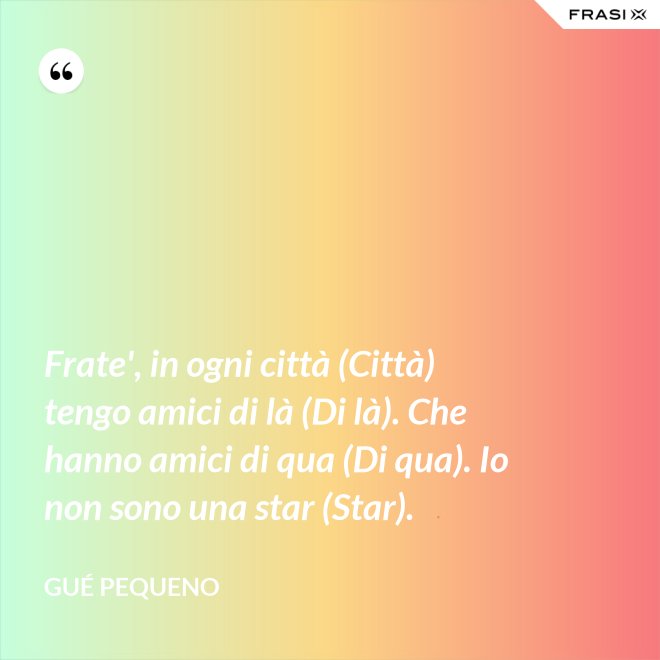 Frate', in ogni città (Città) tengo amici di là (Di là). Che hanno amici di qua (Di qua). Io non sono una star (Star). - Gué Pequeno