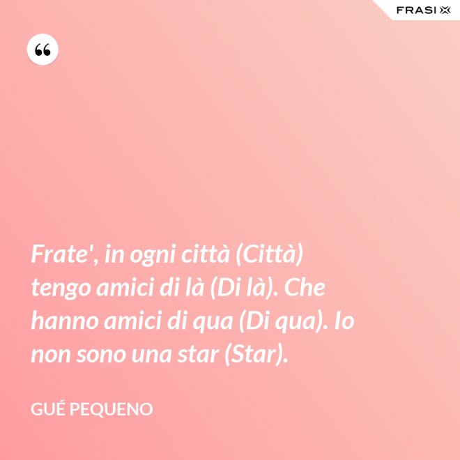 Frate', in ogni città (Città) tengo amici di là (Di là). Che hanno amici di qua (Di qua). Io non sono una star (Star). - Gué Pequeno