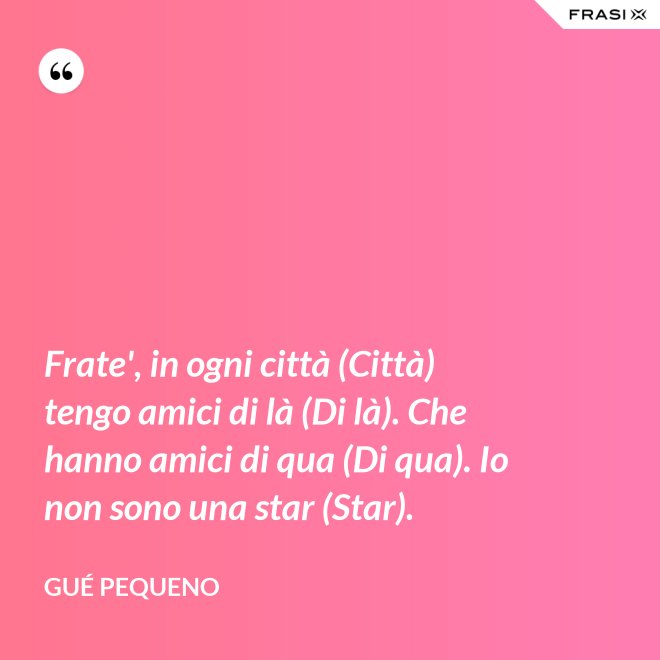Frate', in ogni città (Città) tengo amici di là (Di là). Che hanno amici di qua (Di qua). Io non sono una star (Star). - Gué Pequeno