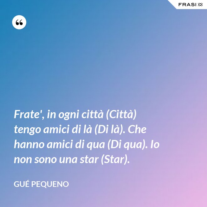 Frate', in ogni città (Città) tengo amici di là (Di là). Che hanno amici di qua (Di qua). Io non sono una star (Star). - Gué Pequeno
