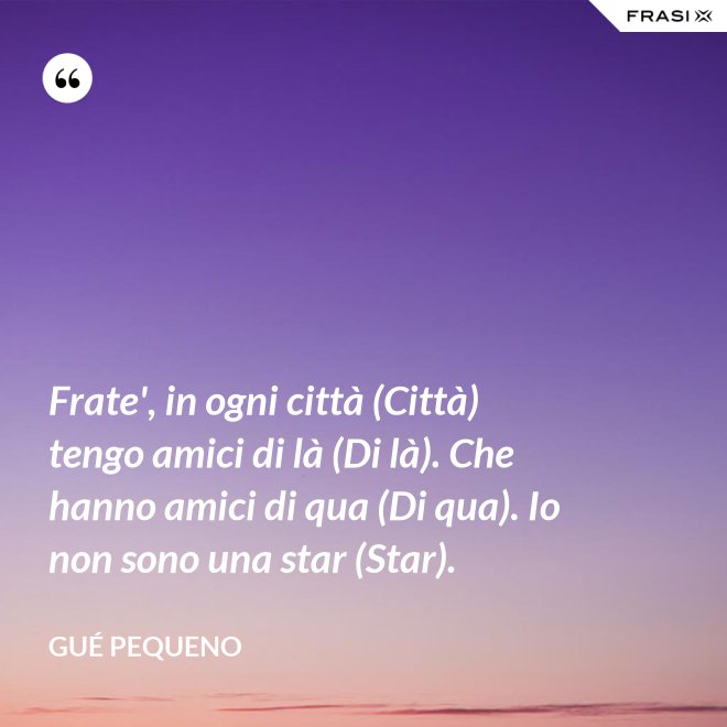 Frate', in ogni città (Città) tengo amici di là (Di là). Che hanno amici di qua (Di qua). Io non sono una star (Star). - Gué Pequeno