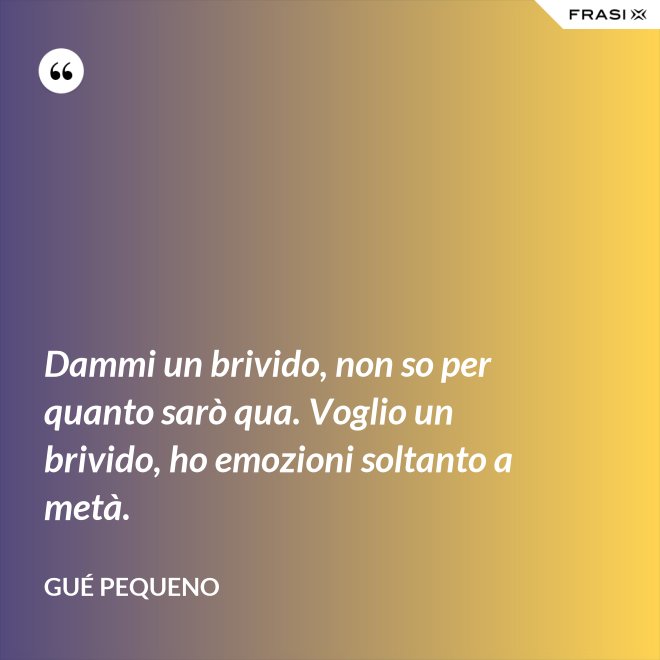 Dammi un brivido, non so per quanto sarò qua. Voglio un brivido, ho emozioni soltanto a metà. - Gué Pequeno