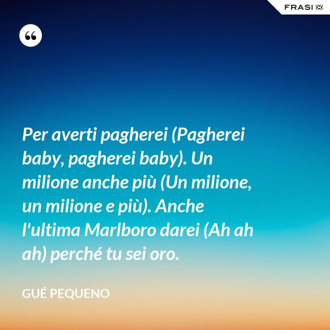 Per averti pagherei (Pagherei baby, pagherei baby). Un milione anche più (Un milione, un milione e più). Anche l'ultima Marlboro darei (Ah ah ah) perché tu sei oro. - Gué Pequeno
