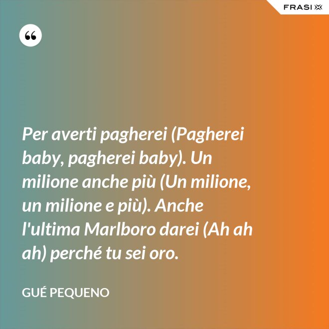 Per averti pagherei (Pagherei baby, pagherei baby). Un milione anche più (Un milione, un milione e più). Anche l'ultima Marlboro darei (Ah ah ah) perché tu sei oro. - Gué Pequeno